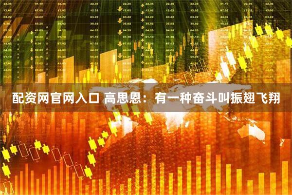 配资网官网入口 高思恩：有一种奋斗叫振翅飞翔