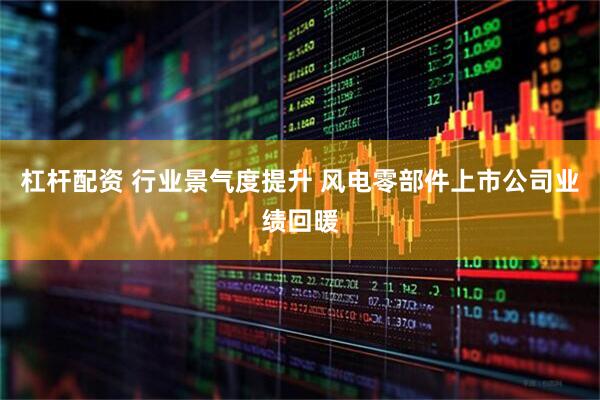 杠杆配资 行业景气度提升 风电零部件上市公司业绩回暖