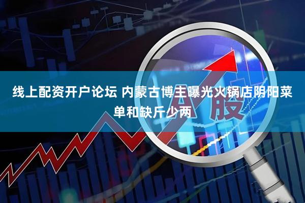 线上配资开户论坛 内蒙古博主曝光火锅店阴阳菜单和缺斤少两