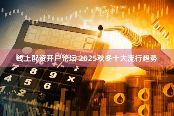 线上配资开户论坛 2025秋冬十大流行趋势