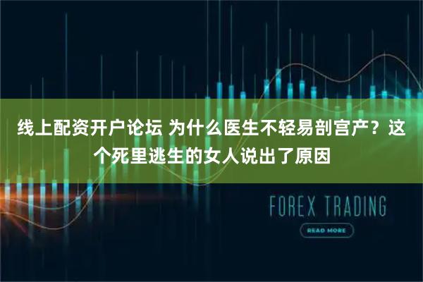 线上配资开户论坛 为什么医生不轻易剖宫产？这个死里逃生的女人说出了原因