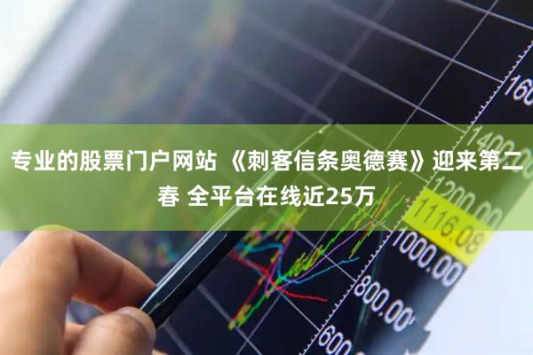 专业的股票门户网站 《刺客信条奥德赛》迎来第二春 全平台在线近25万